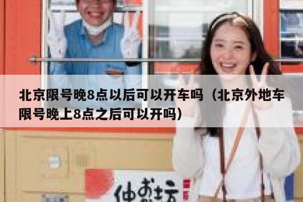 北京限号晚8点以后可以开车吗（北京外地车限号晚上8点之后可以开吗） 第1张