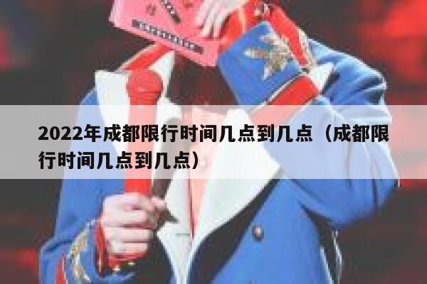 2022年成都限行时间几点到几点（成都限行时间几点到几点） 第1张