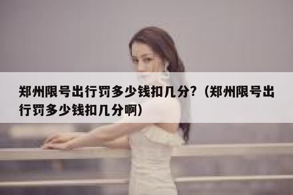 郑州限号出行罚多少钱扣几分?（郑州限号出行罚多少钱扣几分啊） 第1张