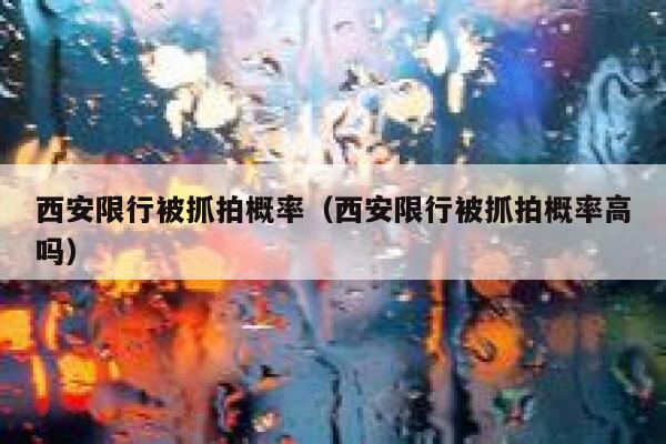 西安限行被抓拍概率（西安限行被抓拍概率高吗） 第1张