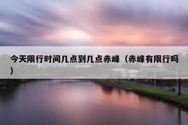 今天限行时间几点到几点赤峰（赤峰有限行吗） 第1张