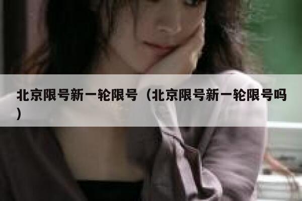 北京限号新一轮限号（北京限号新一轮限号吗） 第1张