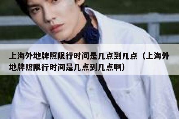 上海外地牌照限行时间是几点到几点（上海外地牌照限行时间是几点到几点啊） 第1张