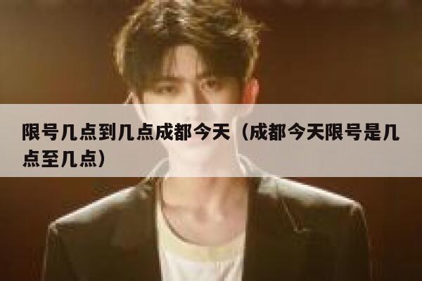 限号几点到几点成都今天（成都今天限号是几点至几点） 第1张