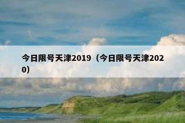 今日限号天津2019（今日限号天津2020） 第1张