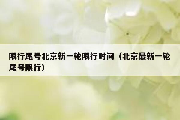 限行尾号北京新一轮限行时间（北京最新一轮尾号限行） 第1张