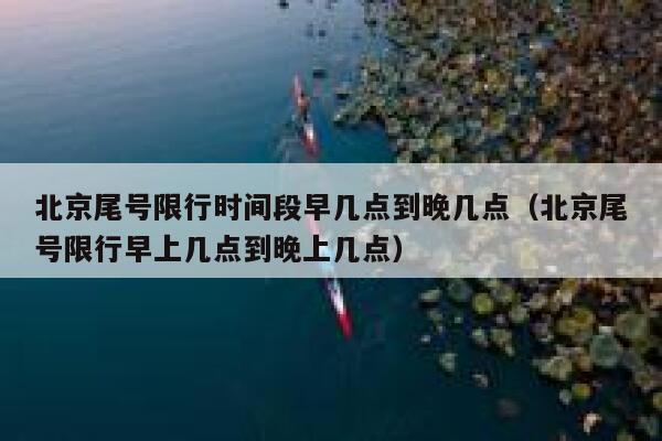 北京尾号限行时间段早几点到晚几点（北京尾号限行早上几点到晚上几点） 第1张