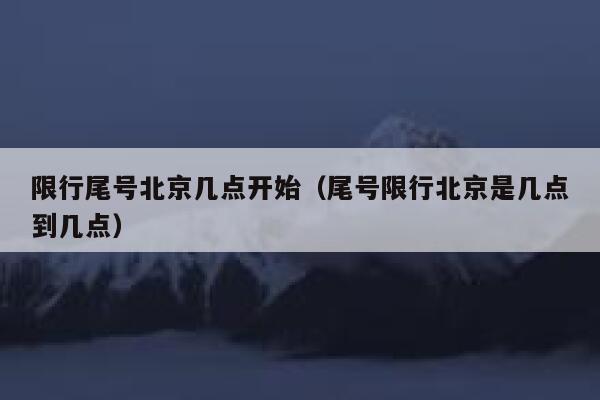 限行尾号北京几点开始（尾号限行北京是几点到几点） 第1张