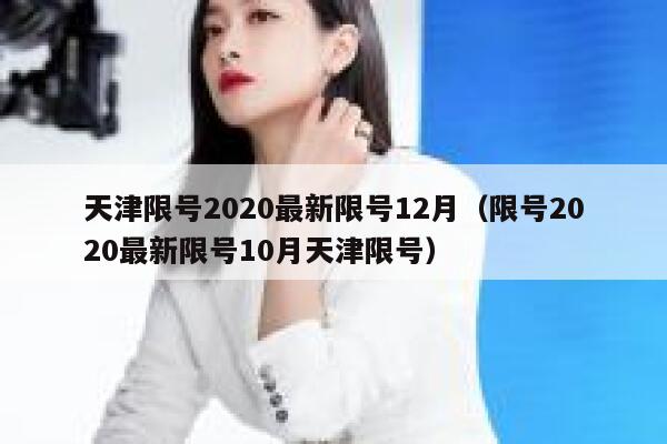 天津限号2020最新限号12月（限号2020最新限号10月天津限号） 第1张