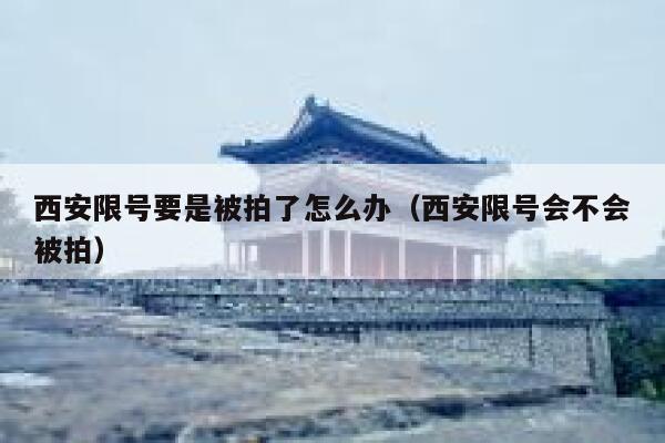 西安限号要是被拍了怎么办（西安限号会不会被拍） 第1张