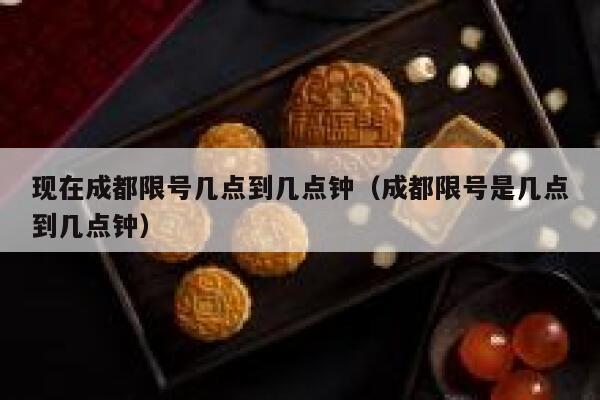 现在成都限号几点到几点钟（成都限号是几点到几点钟） 第1张