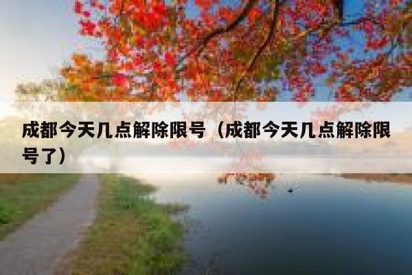 成都今天几点解除限号（成都今天几点解除限号了） 第1张