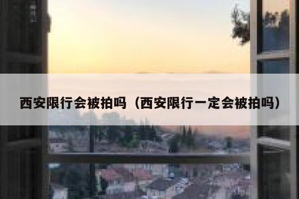 西安限行会被拍吗（西安限行一定会被拍吗） 第1张