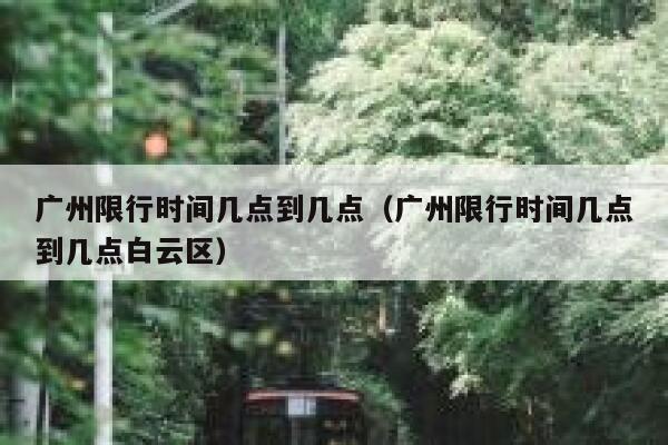 广州限行时间几点到几点（广州限行时间几点到几点白云区） 第1张