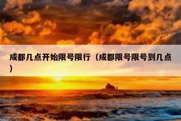 成都几点开始限号限行（成都限号限号到几点） 第1张