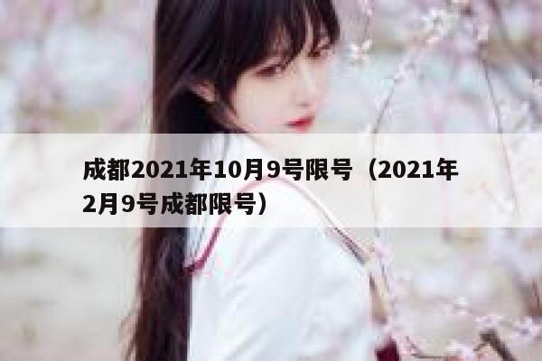 成都2021年10月9号限号（2021年2月9号成都限号） 第1张