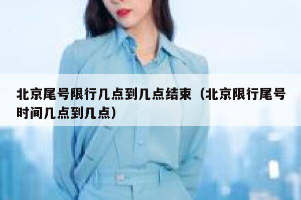 北京尾号限行几点到几点结束（北京限行尾号时间几点到几点） 第1张