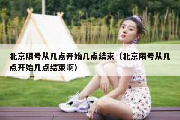 北京限号从几点开始几点结束（北京限号从几点开始几点结束啊） 第1张