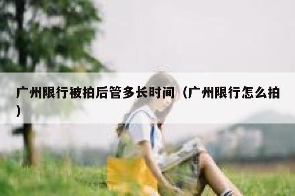 广州限行被拍后管多长时间（广州限行怎么拍） 第1张