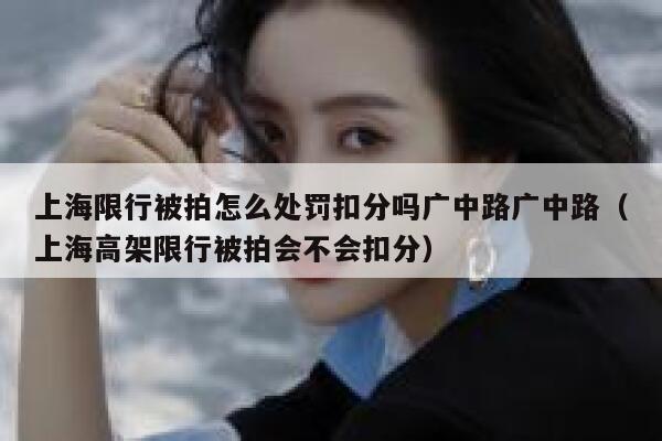 上海限行被拍怎么处罚扣分吗广中路广中路（上海高架限行被拍会不会扣分） 第1张