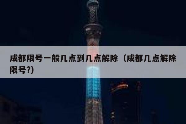 成都限号一般几点到几点解除（成都几点解除限号?） 第1张