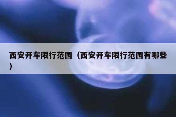 西安开车限行范围（西安开车限行范围有哪些） 第1张