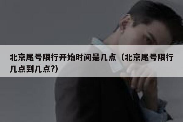 北京尾号限行开始时间是几点（北京尾号限行几点到几点?） 第1张
