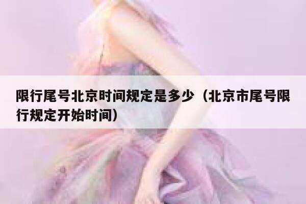 限行尾号北京时间规定是多少（北京市尾号限行规定开始时间） 第1张