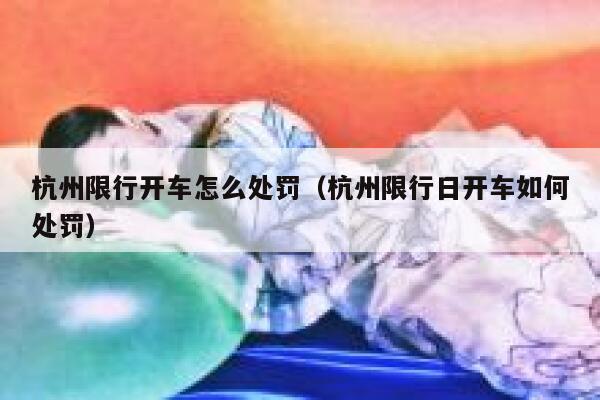 杭州限行开车怎么处罚（杭州限行日开车如何处罚） 第1张
