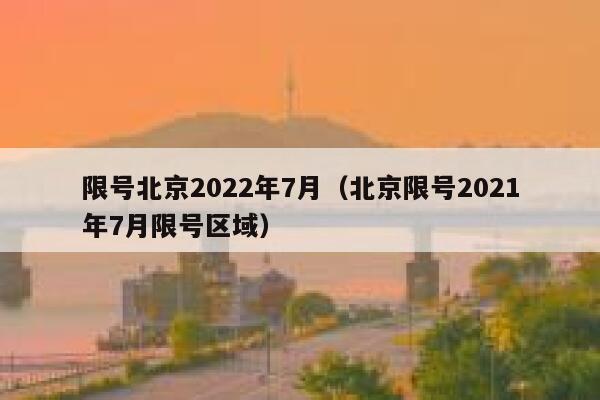 限号北京2022年7月（北京限号2021年7月限号区域） 第1张