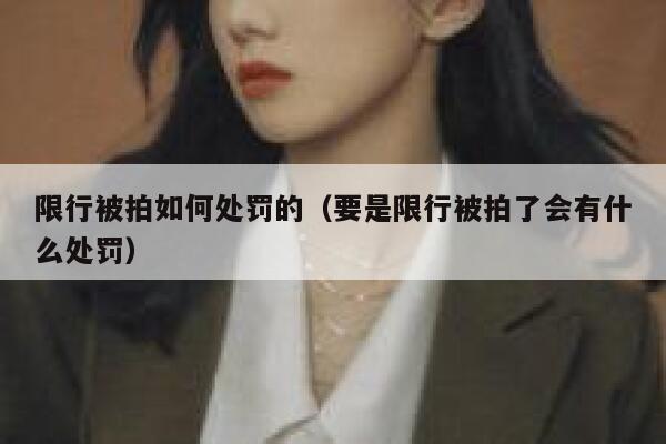 限行被拍如何处罚的（要是限行被拍了会有什么处罚） 第1张