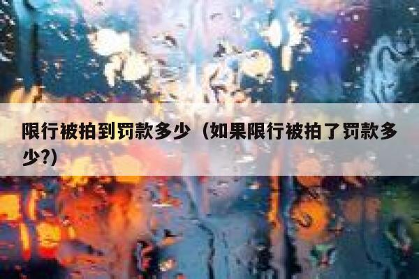 限行被拍到罚款多少(如果限行被拍了罚款多少?) 第1张 限行被拍到罚款多少(如果限行被拍了罚款多少?) 第1张