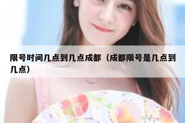 限号时间几点到几点成都（成都限号是几点到几点） 第1张