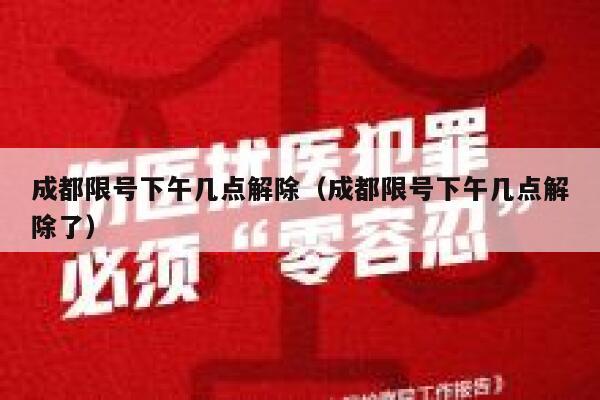 成都限号下午几点解除（成都限号下午几点解除了） 第1张