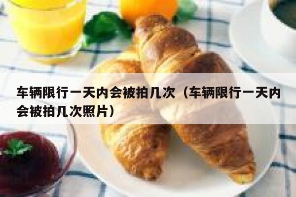 车辆限行一天内会被拍几次（车辆限行一天内会被拍几次照片） 第1张