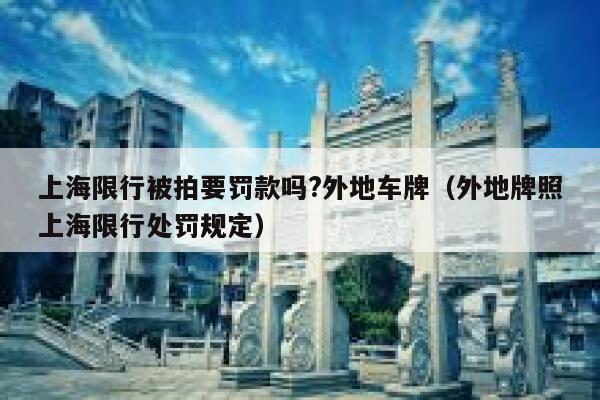 上海限行被拍要罚款吗?外地车牌（外地牌照上海限行处罚规定） 第1张