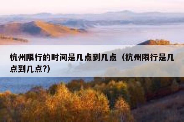 杭州限行的时间是几点到几点（杭州限行是几点到几点?） 第1张