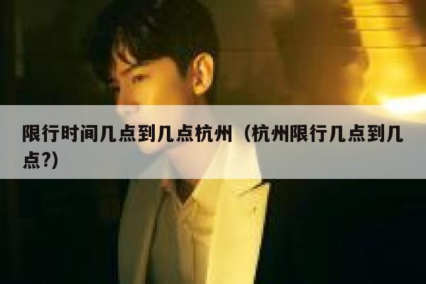 限行时间几点到几点杭州（杭州限行几点到几点?） 第1张