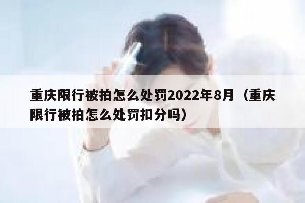 重庆限行被拍怎么处罚2022年8月（重庆限行被拍怎么处罚扣分吗） 第1张