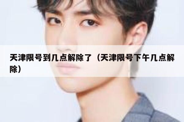 天津限号到几点解除了（天津限号下午几点解除） 第1张