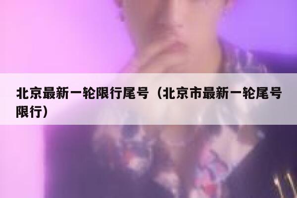北京最新一轮限行尾号（北京市最新一轮尾号限行） 第1张