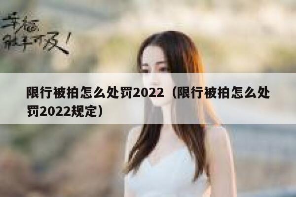 限行被拍怎么处罚2022（限行被拍怎么处罚2022规定） 第1张