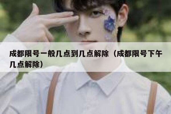 成都限号一般几点到几点解除（成都限号下午几点解除） 第1张