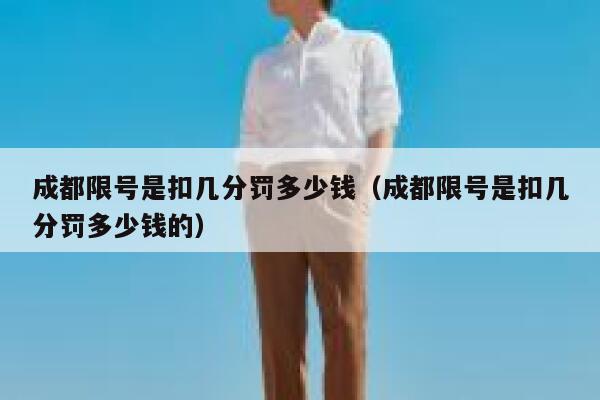 成都限号是扣几分罚多少钱（成都限号是扣几分罚多少钱的） 第1张