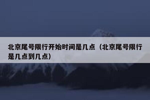北京尾号限行开始时间是几点（北京尾号限行是几点到几点） 第1张
