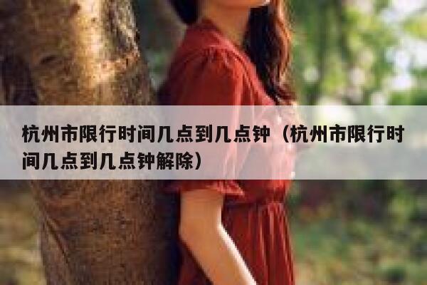 杭州市限行时间几点到几点钟（杭州市限行时间几点到几点钟解除） 第1张