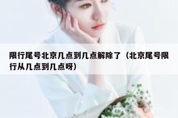 限行尾号北京几点到几点解除了（北京尾号限行从几点到几点呀） 第1张