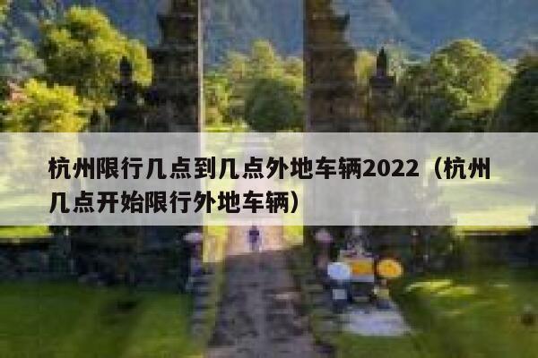 杭州限行几点到几点外地车辆2022（杭州几点开始限行外地车辆） 第1张