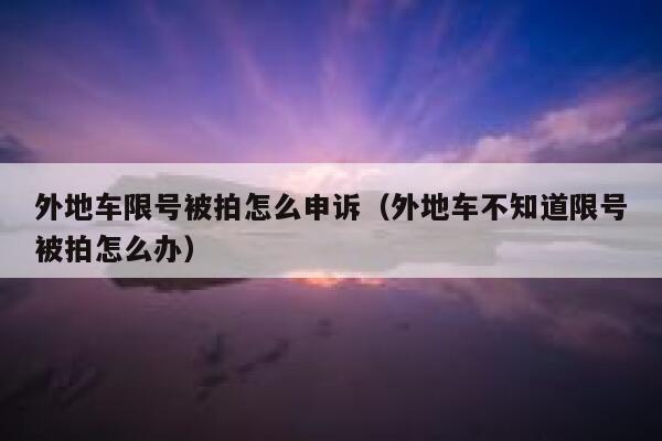 外地车限号被拍怎么申诉（外地车不知道限号被拍怎么办） 第1张