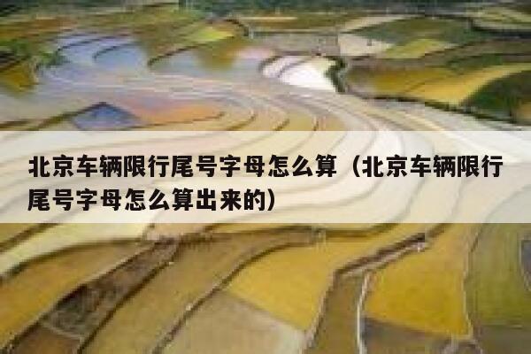 北京车辆限行尾号字母怎么算（北京车辆限行尾号字母怎么算出来的） 第1张